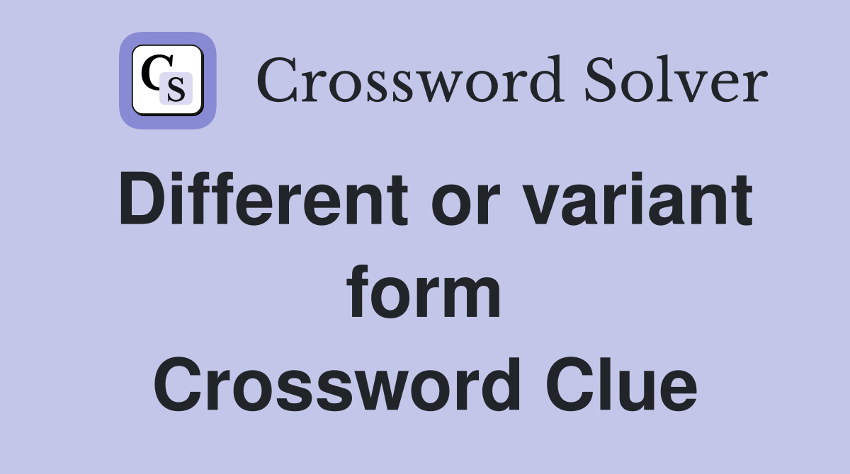 Different or variant form Crossword Clue