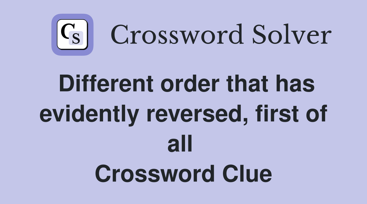 Different order that has evidently reversed, first of all  Crossword Clue