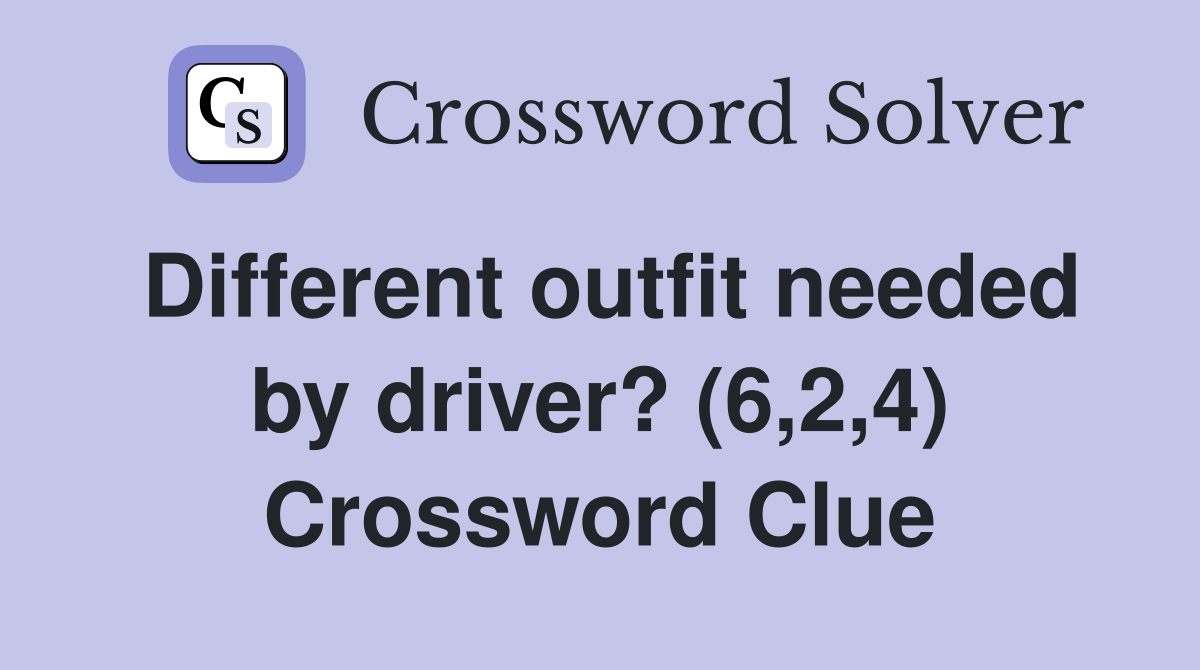 Different outfit needed by driver? (6,2,4) Crossword Clue