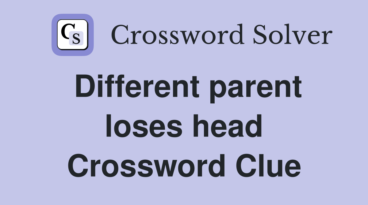 Different parent loses head Crossword Clue