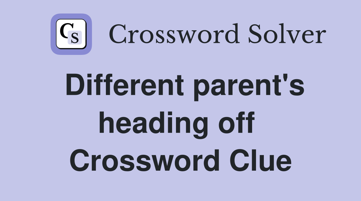 Different parent's heading off  Crossword Clue