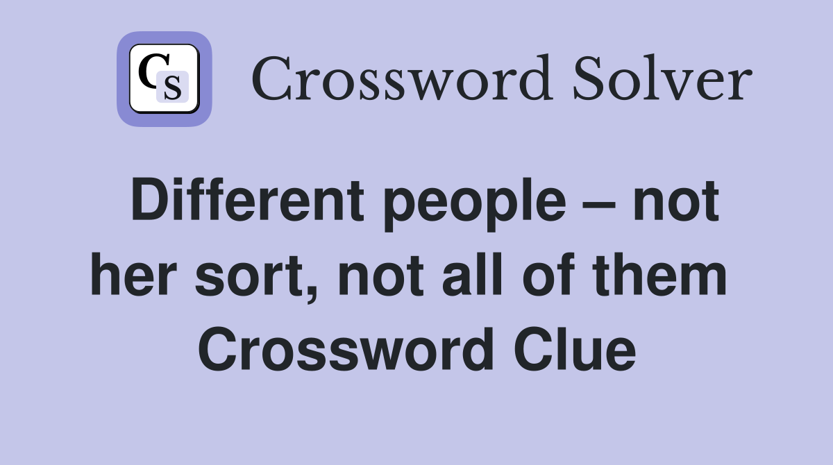 Different people – not her sort, not all of them  Crossword Clue