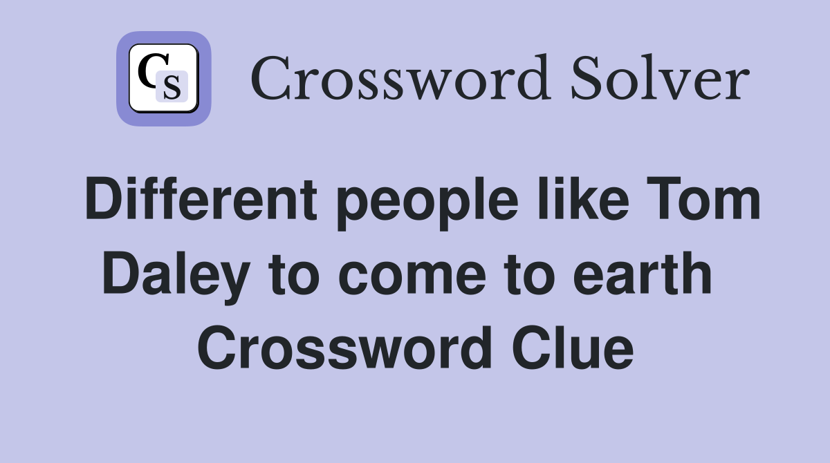 Different people like Tom Daley to come to earth  Crossword Clue