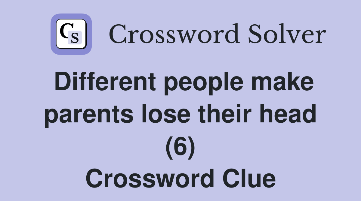 Different people make parents lose their head (6) Crossword Clue