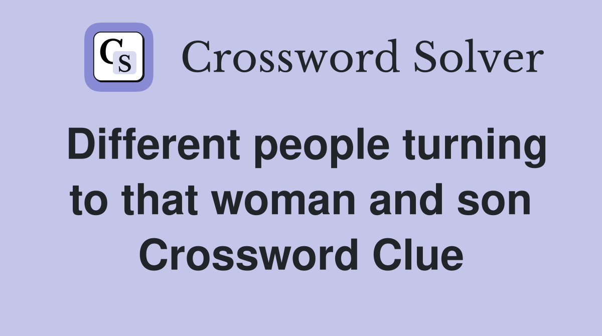 Different people turning to that woman and son Crossword Clue