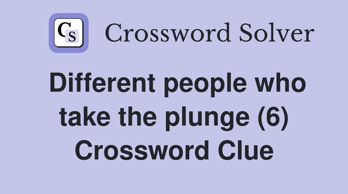 Different people who take the plunge (6) Crossword Clue