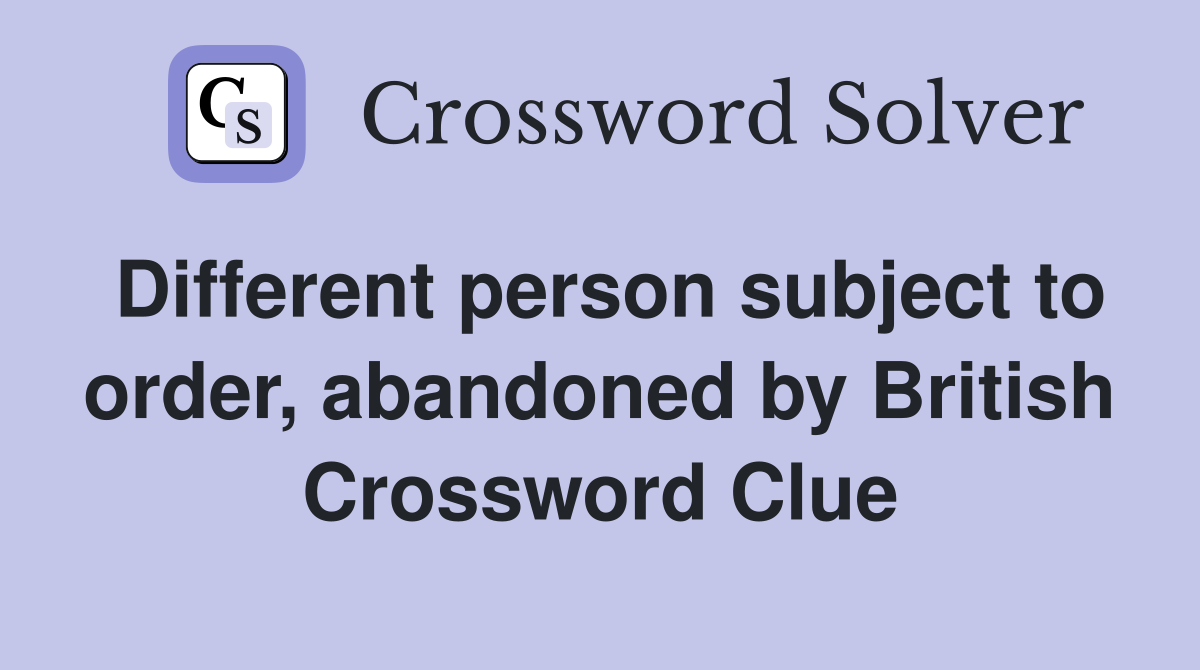 Different person subject to order, abandoned by British Crossword Clue