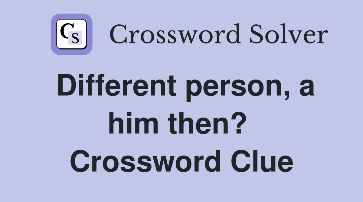 Different person, a him then?  Crossword Clue