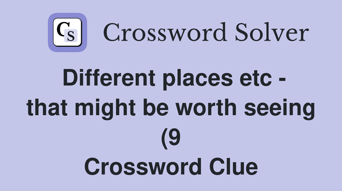 Different places etc that might be worth seeing (9) Crossword Clue Different places etc that might be worth seeing (9) Crossword Clue