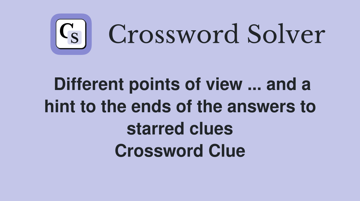 Different points of view ... and a hint to the ends of the answers to starred clues Crossword Clue