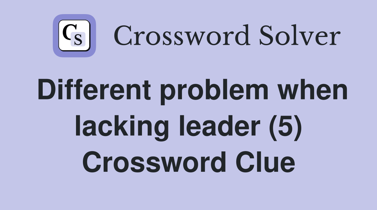Different problem when lacking leader (5) Crossword Clue