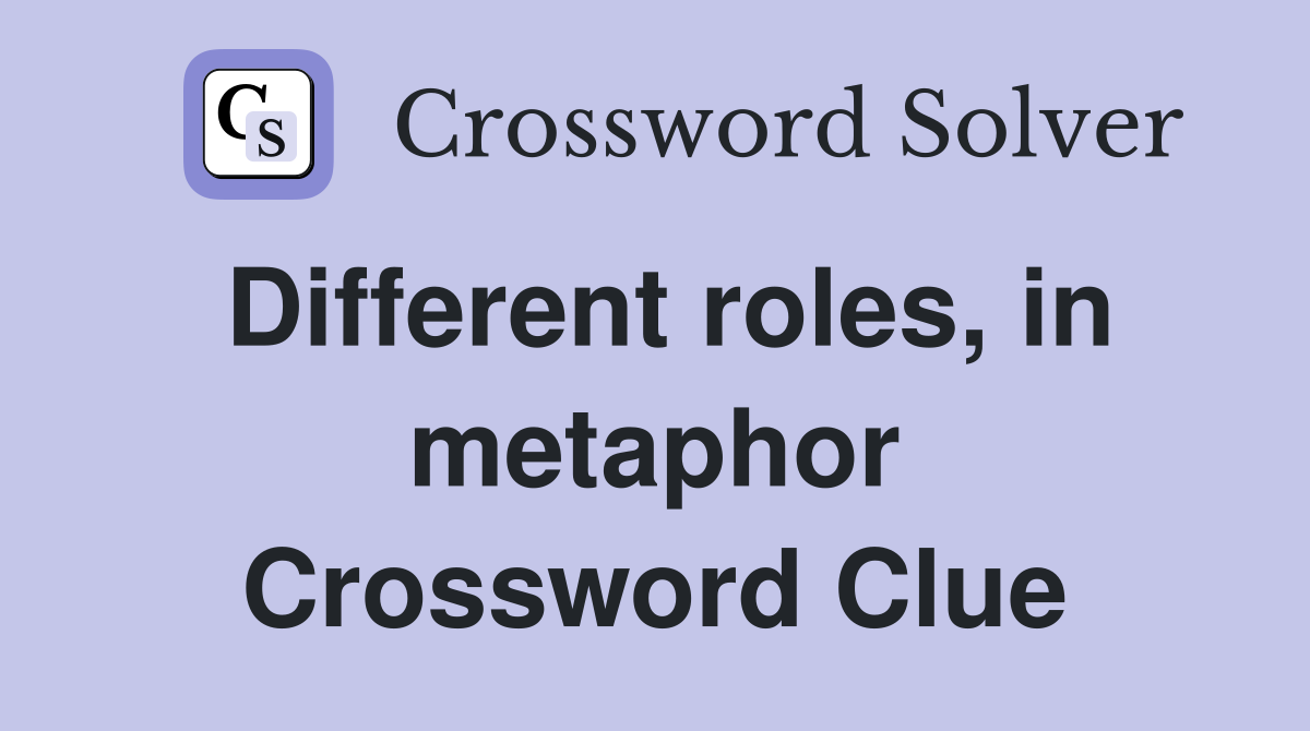 Different roles, in metaphor Crossword Clue