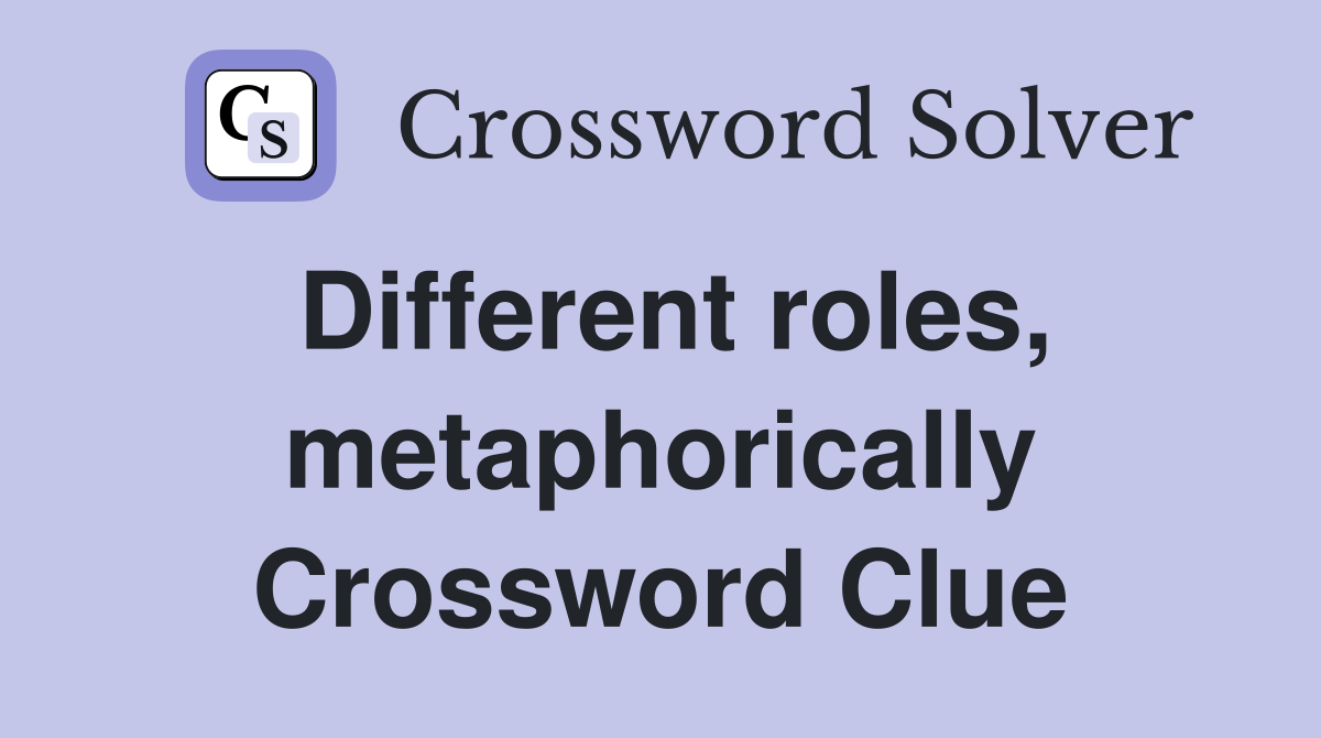 Different roles, metaphorically Crossword Clue