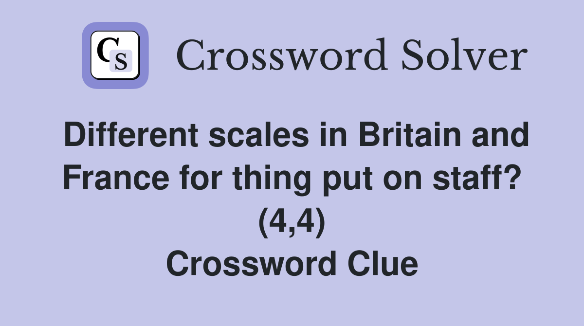 Different scales in Britain and France for thing put on staff? (4,4) Crossword Clue