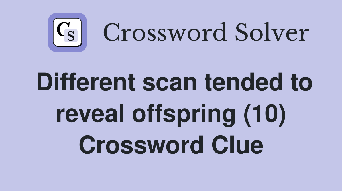 Different scan tended to reveal offspring (10) Crossword Clue