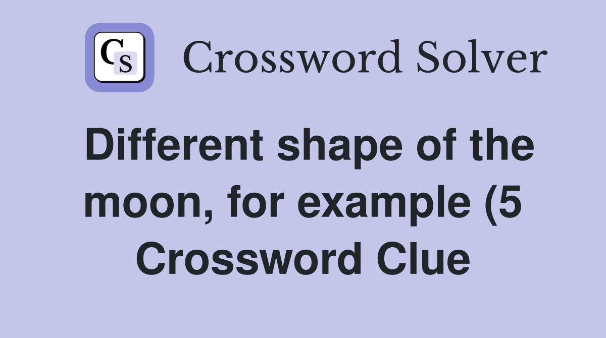Different shape of the moon for example (5) Crossword Clue Answers Different shape of the moon for example (5) Crossword Clue Answers