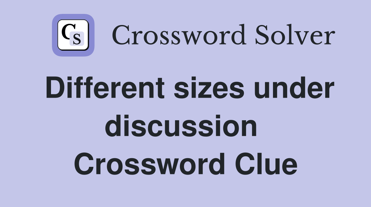 Different sizes under discussion  Crossword Clue