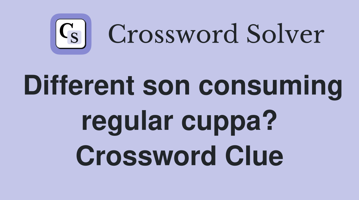 Different son consuming regular cuppa? Crossword Clue