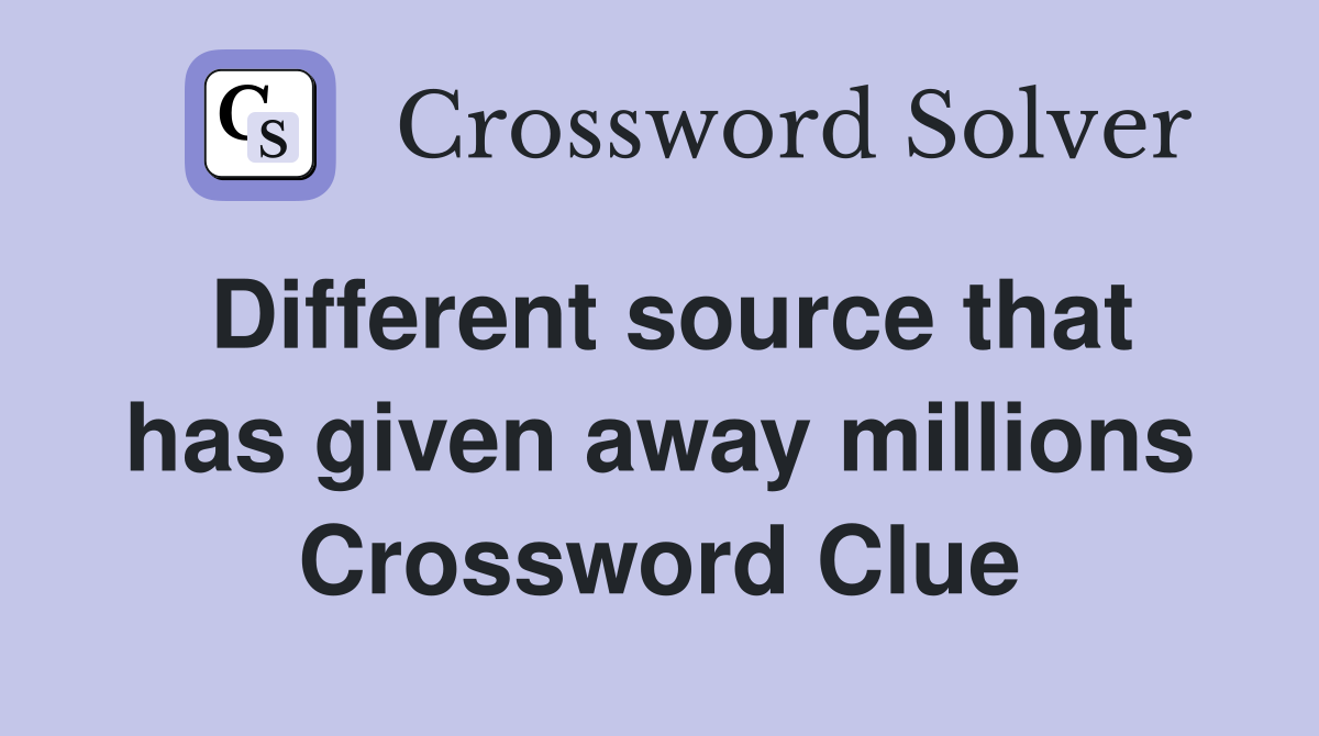 Different source that has given away millions Crossword Clue