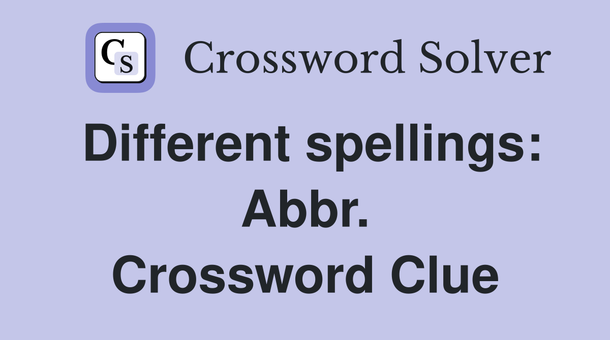 Different spellings: Abbr. Crossword Clue