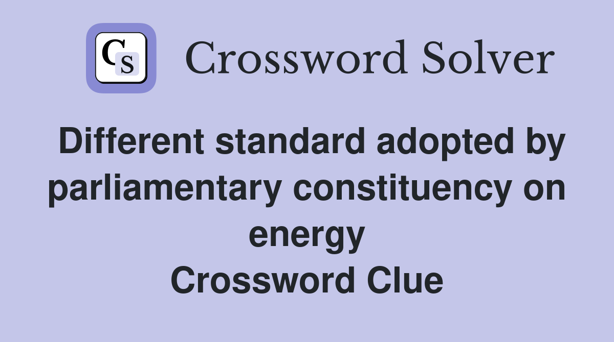 Different standard adopted by parliamentary constituency on energy Crossword Clue