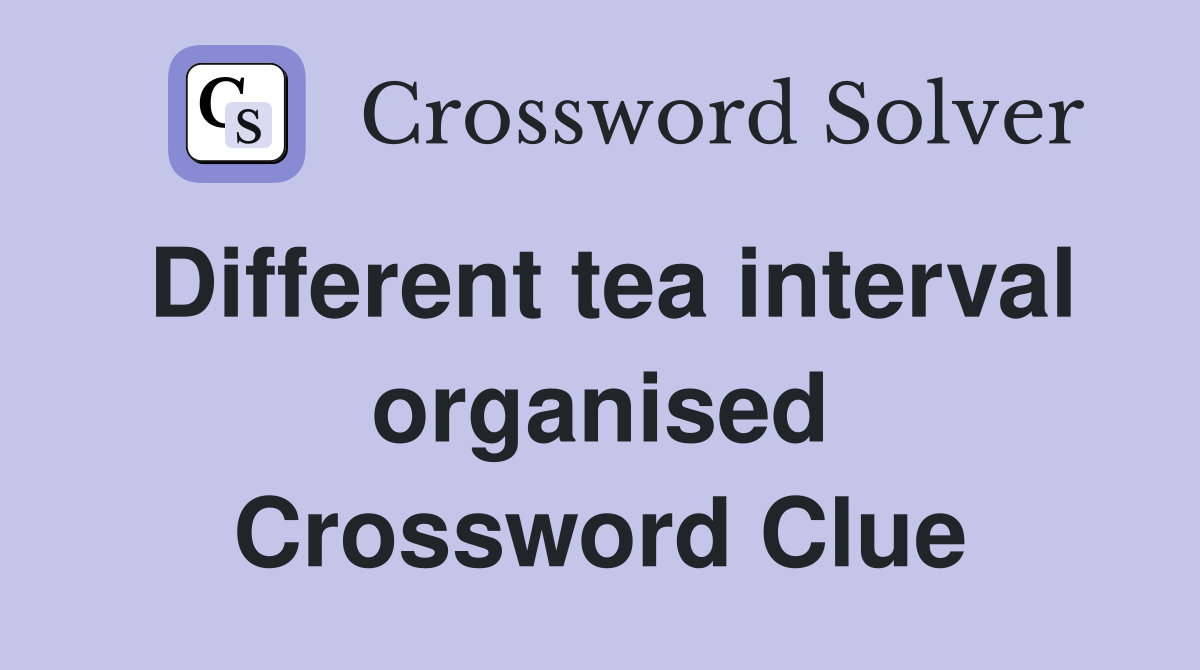Different tea interval organised Crossword Clue