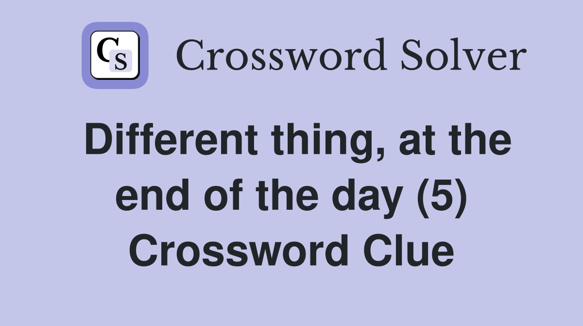Different thing, at the end of the day (5) Crossword Clue