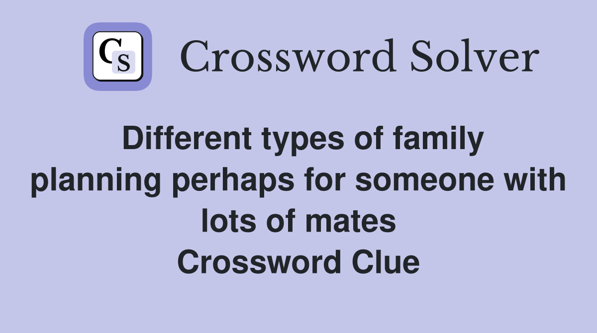 Different types of family planning perhaps for someone with lots of mates Crossword Clue