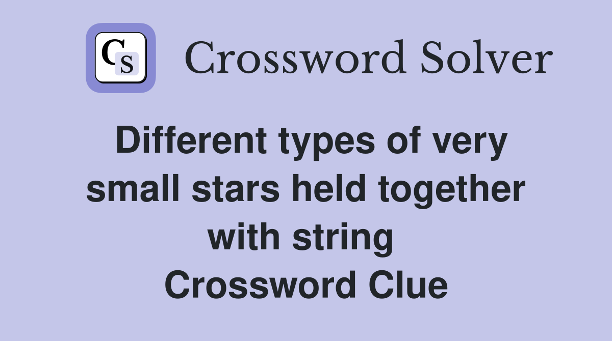 Different types of very small stars held together with string  Crossword Clue