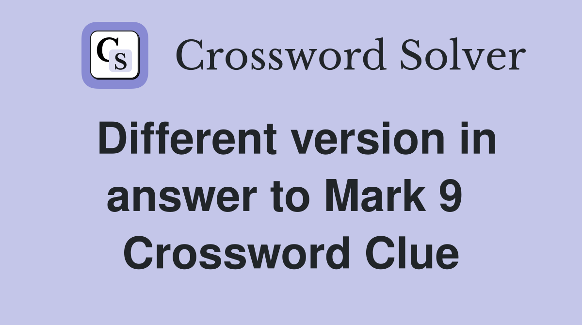 Different version in answer to Mark 9  Crossword Clue