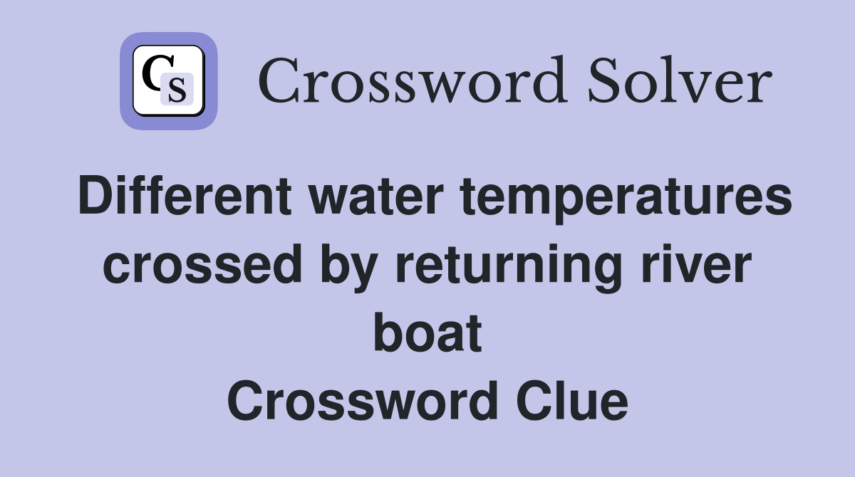 Different water temperatures crossed by returning river boat Crossword Clue