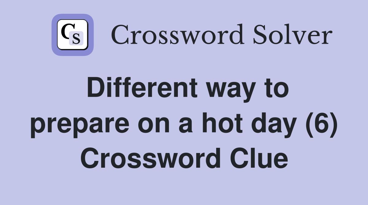 Different way to prepare on a hot day (6) Crossword Clue