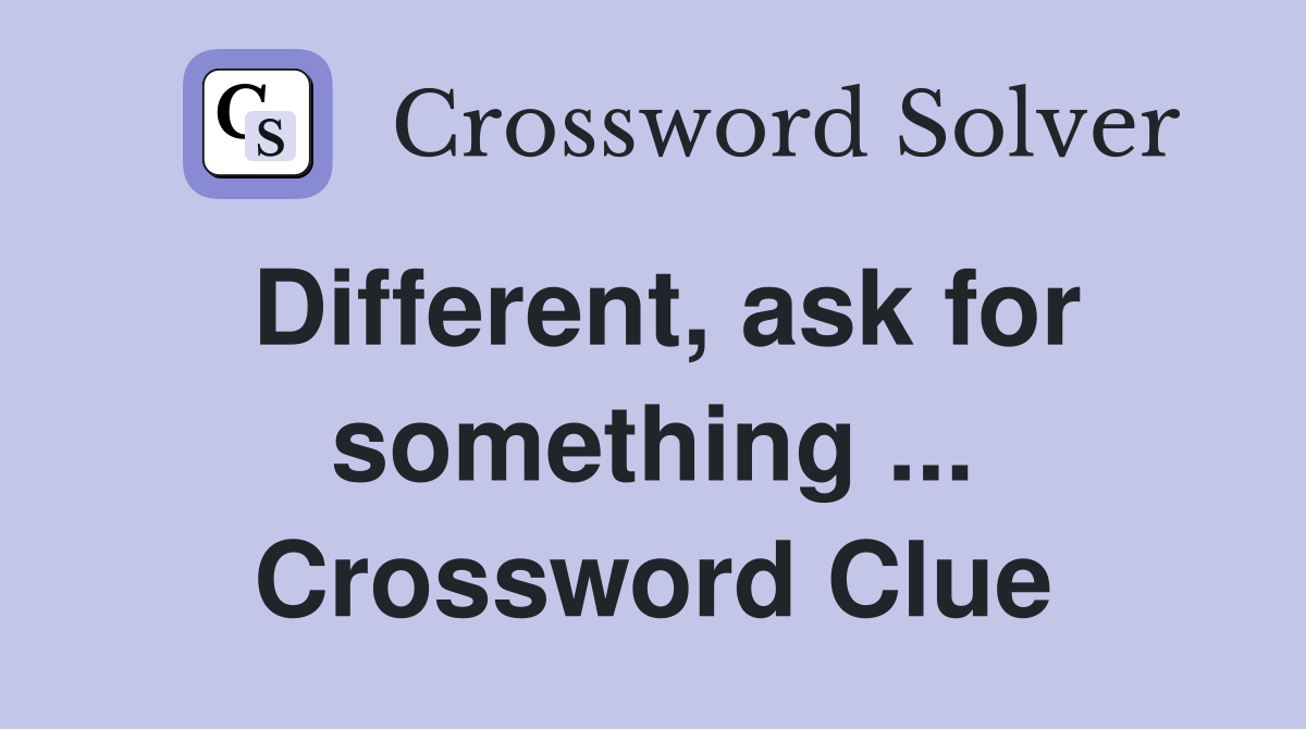Different, ask for something ... Crossword Clue