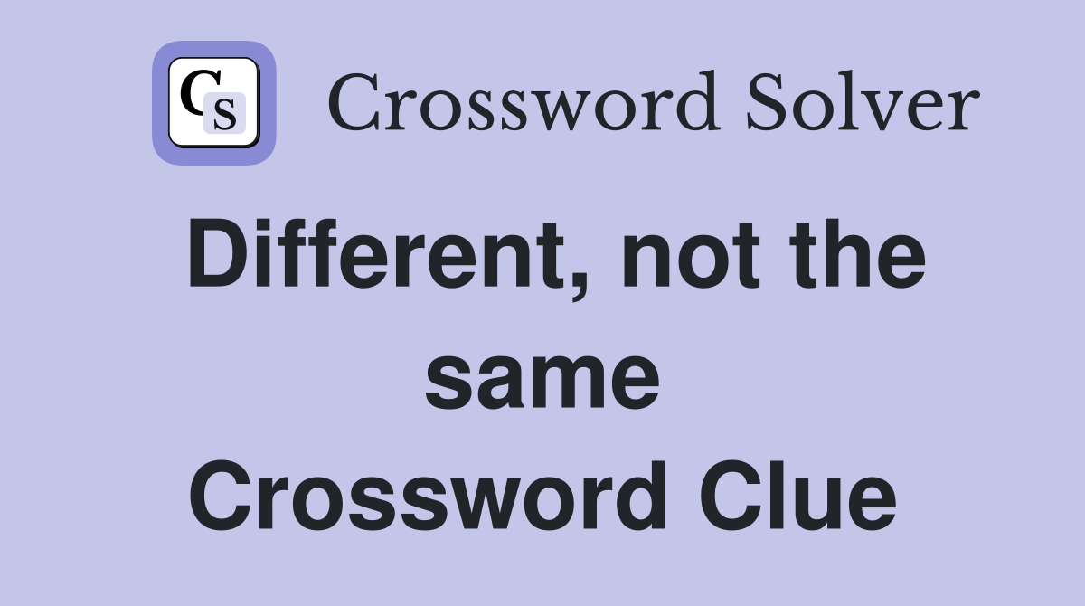 Different, not the same Crossword Clue