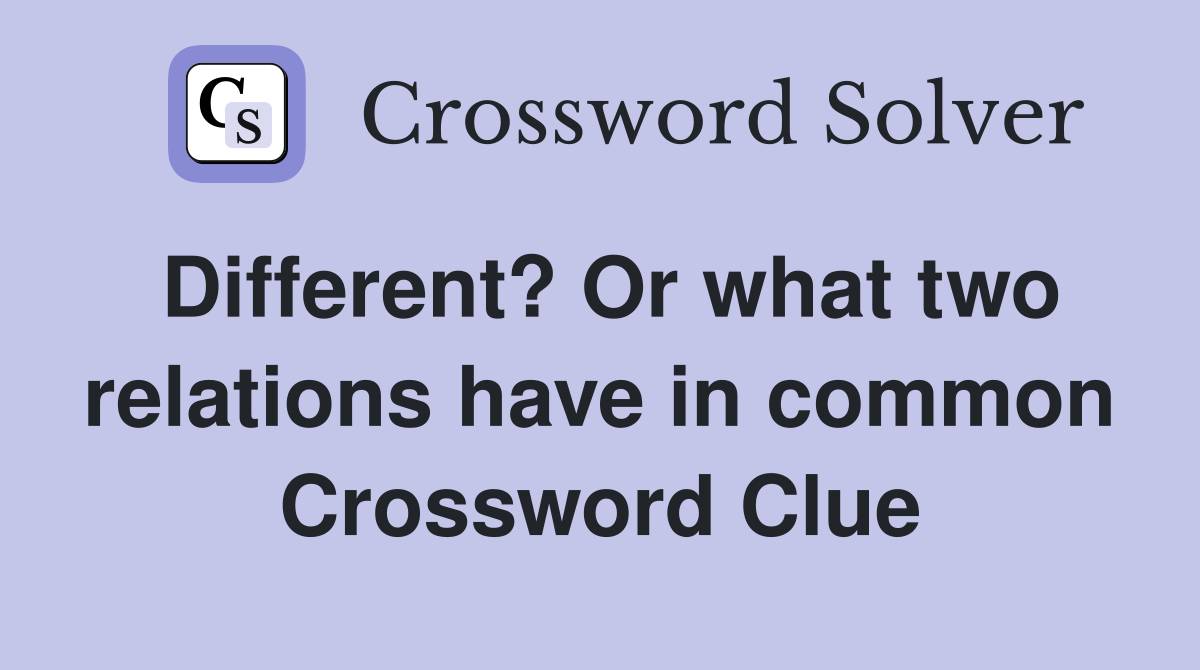 Different? Or what two relations have in common Crossword Clue