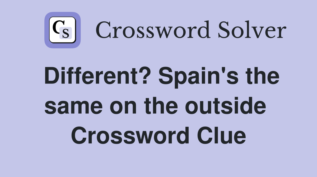 Different? Spain's the same on the outside  Crossword Clue