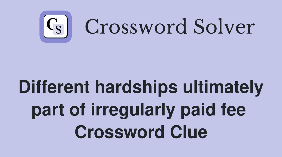 Different hardships ultimately part of irregularly paid fee  Crossword Clue