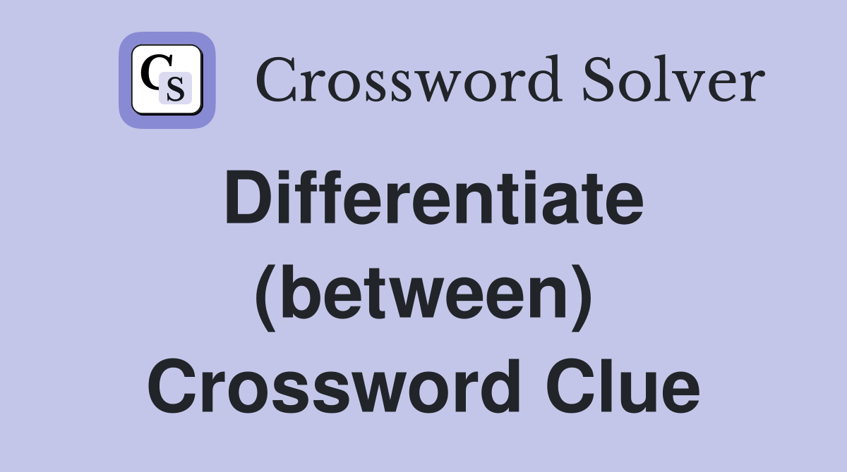 Differentiate (between) Crossword Clue
