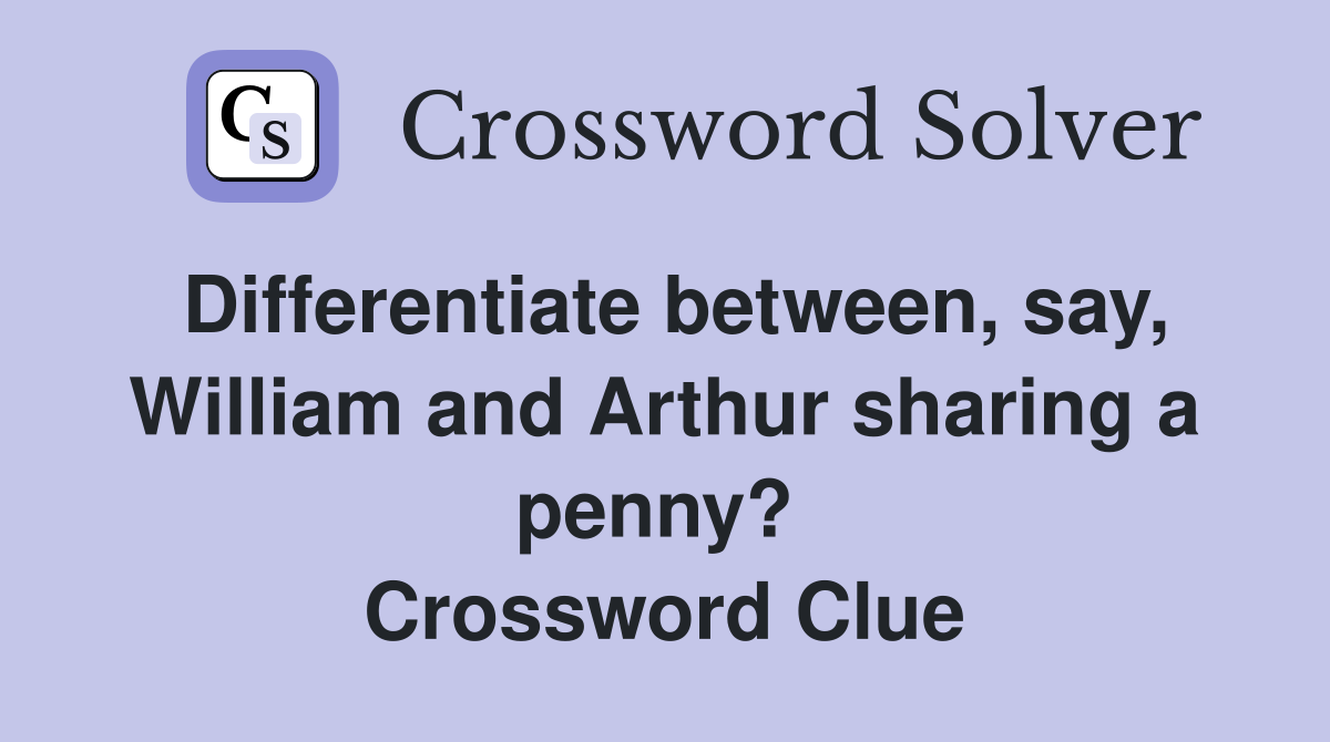 Differentiate between, say, William and Arthur sharing a penny?  Crossword Clue