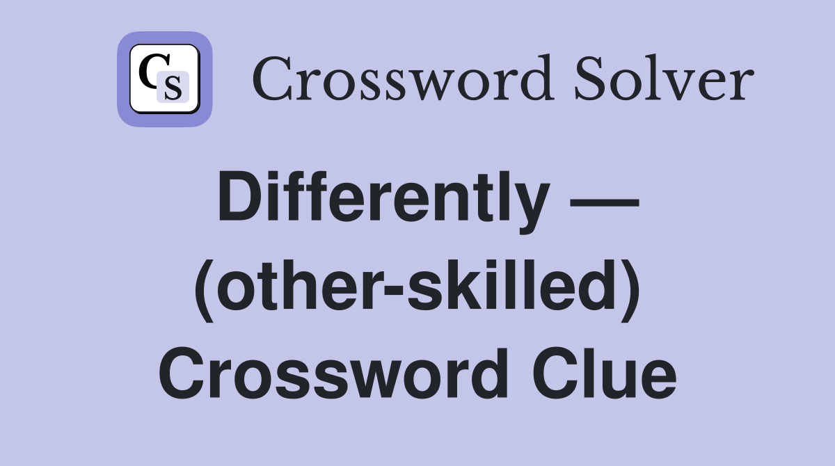 Differently — (other-skilled) Crossword Clue