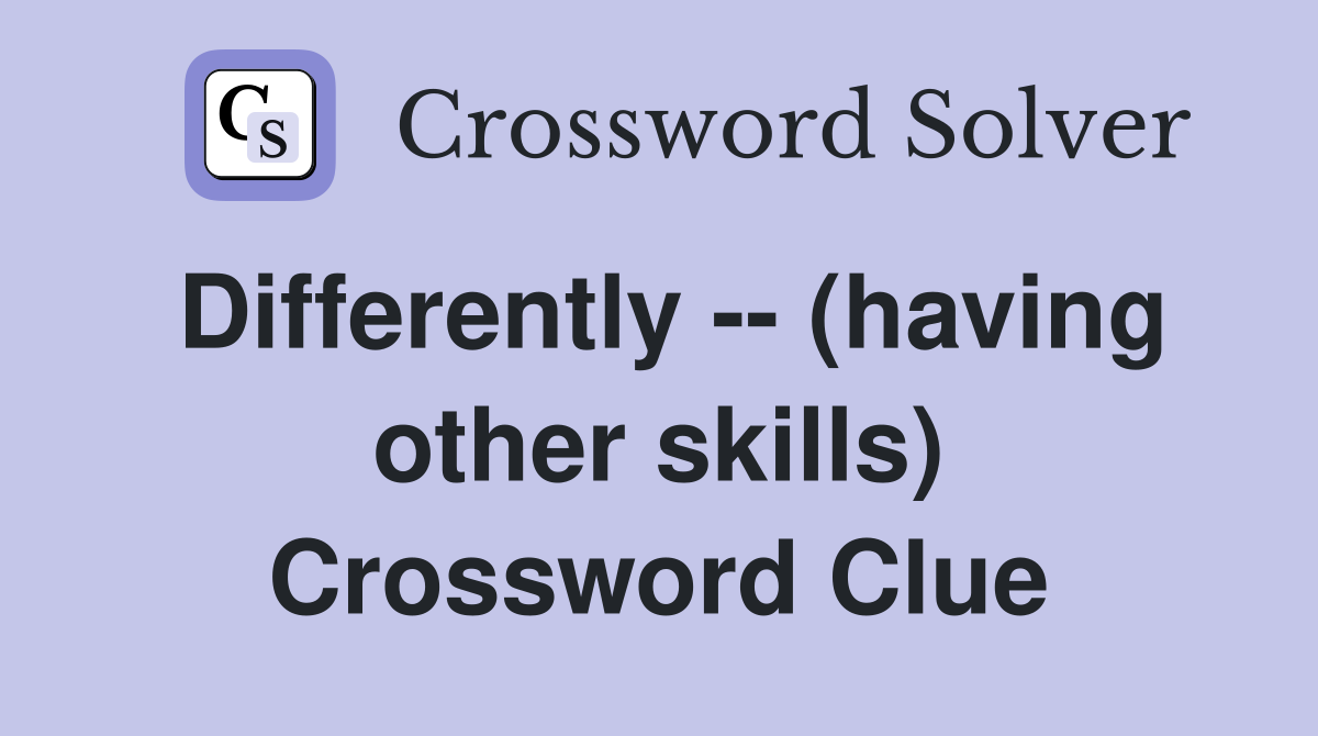Differently -- (having other skills) Crossword Clue