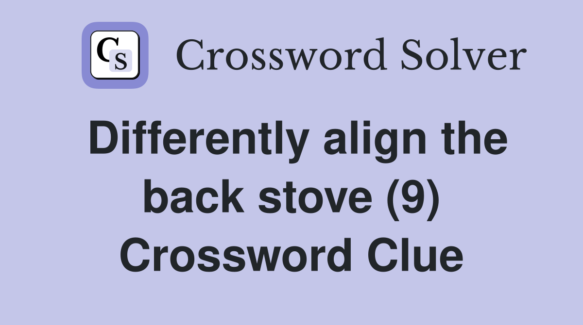 Differently align the back stove (9) Crossword Clue