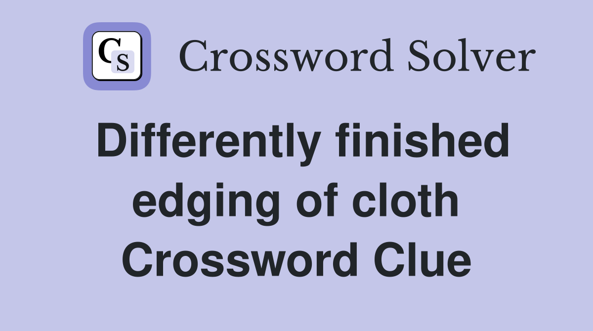 Differently finished edging of cloth Crossword Clue