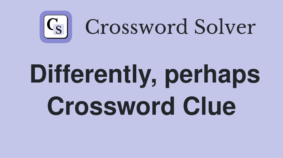 Differently, perhaps Crossword Clue
