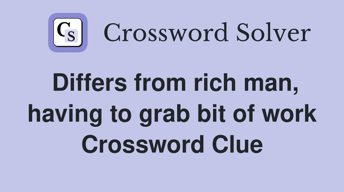 Differs from rich man, having to grab bit of work Crossword Clue