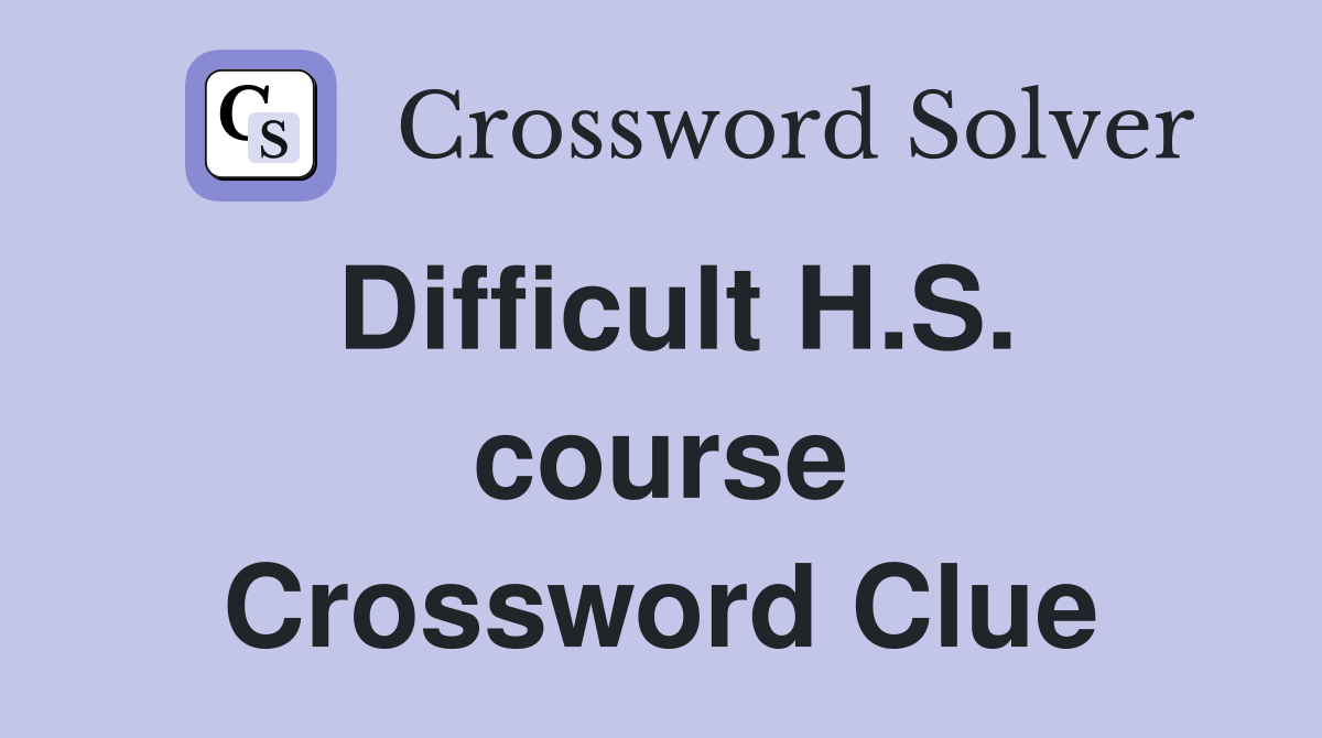 Difficult H.S. course Crossword Clue