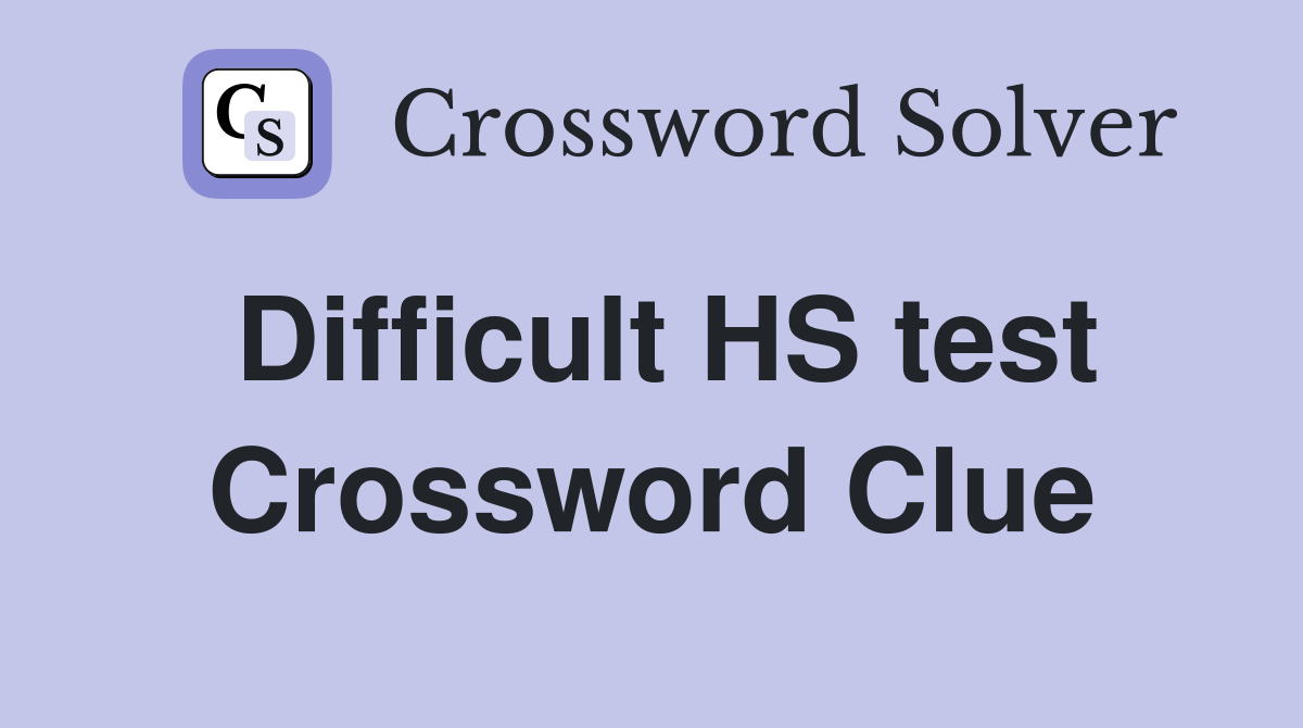 Difficult HS test Crossword Clue