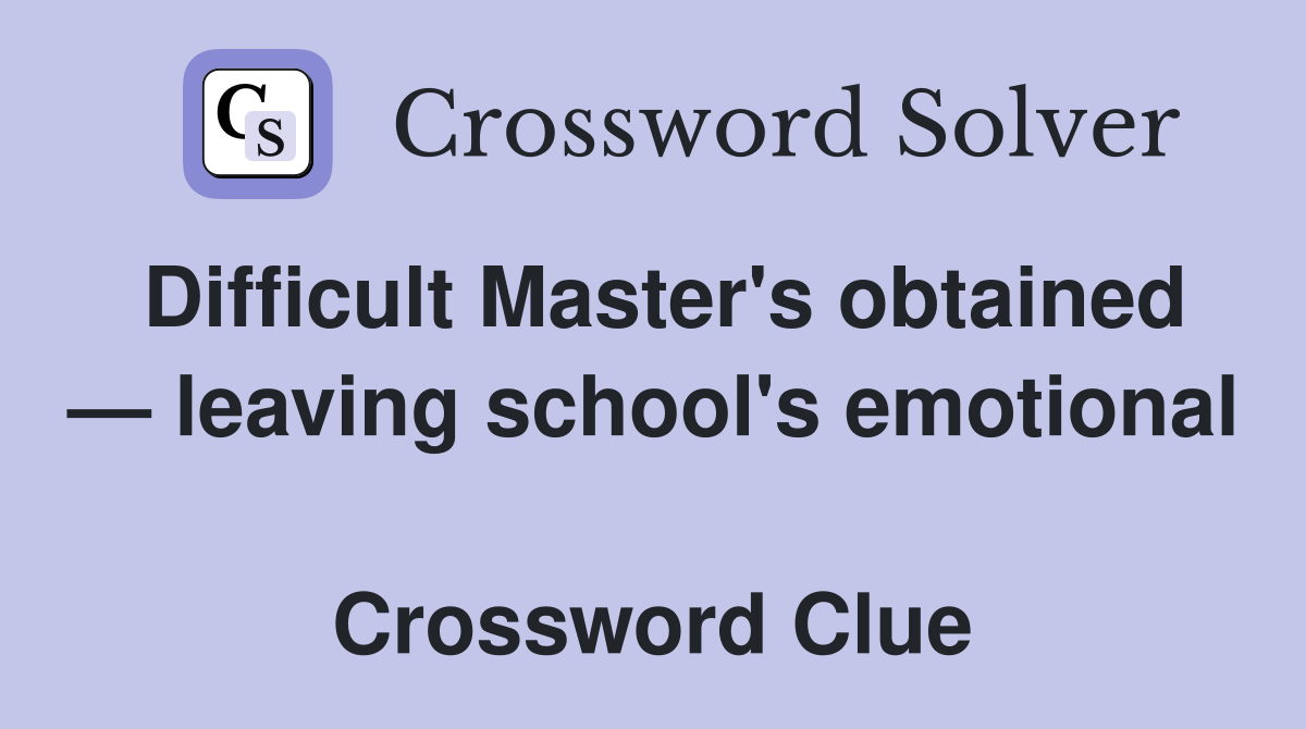 Difficult Master's obtained — leaving school's emotional  Crossword Clue