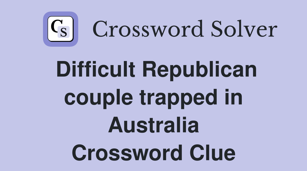 Difficult Republican couple trapped in Australia Crossword Clue
