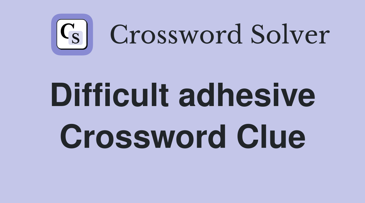 Difficult adhesive  Crossword Clue
